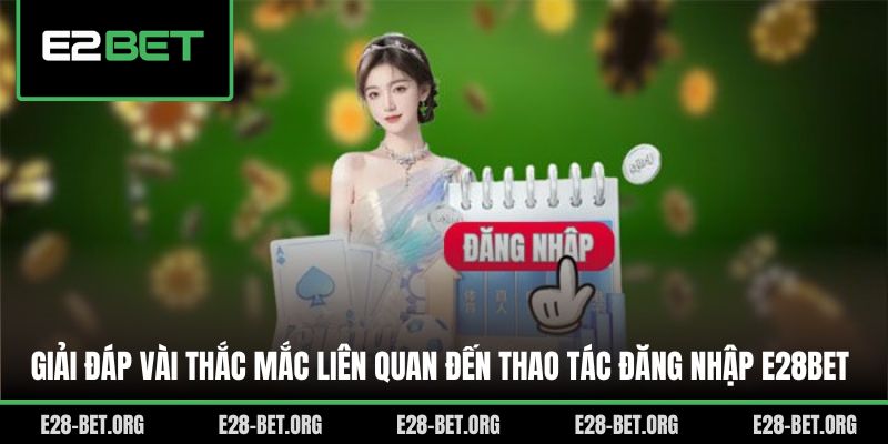 Giải đáp vài thắc mắc liên quan đến thao tác đăng nhập E28bet Giải đáp vài thắc mắc liên quan đến thao tác đăng nhập E28bet